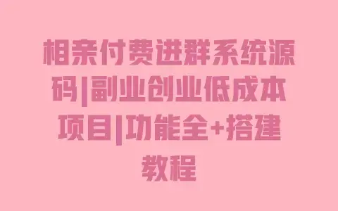 相亲付费进群系统源码|副业创业低成本项目|功能全+搭建教程 相亲付费进群系统源码|副业创业低成本项目|功能全+搭建教程