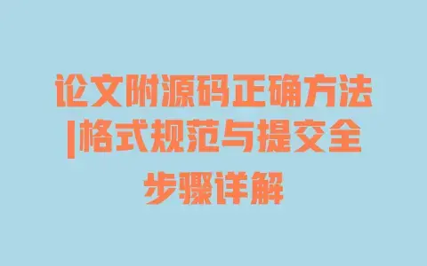 论文附源码正确方法|格式规范与提交全步骤详解 论文附源码正确方法|格式规范与提交全步骤详解