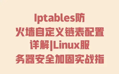 Iptables防火墙自定义链表配置详解|Linux服务器安全加固实战指南 Iptables防火墙自定义链表配置详解|Linux服务器安全加固实战指南