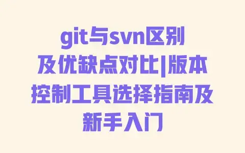 git与svn区别及优缺点对比|版本控制工具选择指南及新手入门 git与svn区别及优缺点对比|版本控制工具选择指南及新手入门