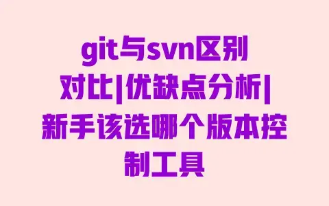 git与svn区别对比|优缺点分析|新手该选哪个版本控制工具 git与svn区别对比|优缺点分析|新手该选哪个版本控制工具