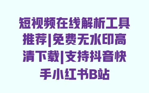短视频在线解析工具推荐|免费无水印高清下载|支持抖音快手小红书B站 短视频在线解析工具推荐|免费无水印高清下载|支持抖音快手小红书B站