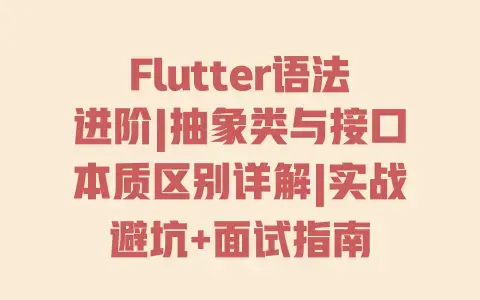 Flutter语法进阶|抽象类与接口本质区别详解|实战避坑+面试指南 Flutter语法进阶|抽象类与接口本质区别详解|实战避坑+面试指南