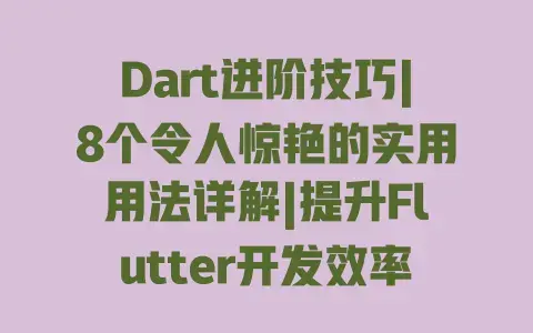 Dart进阶技巧|8个令人惊艳的实用用法详解|提升Flutter开发效率 Dart进阶技巧|8个令人惊艳的实用用法详解|提升Flutter开发效率