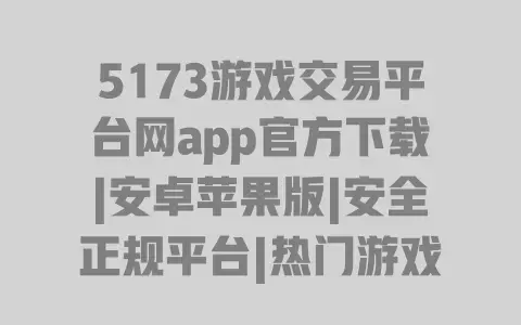 5173游戏交易平台网app官方下载|安卓苹果版|安全正规平台|热门游戏账号道具交易教程 5173游戏交易平台网app官方下载|安卓苹果版|安全正规平台|热门游戏账号道具交易教程
