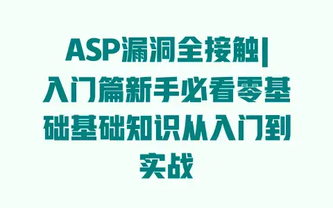 ASP漏洞全接触|入门篇新手必看零基础基础知识从入门到实战 ASP漏洞全接触|入门篇新手必看零基础基础知识从入门到实战