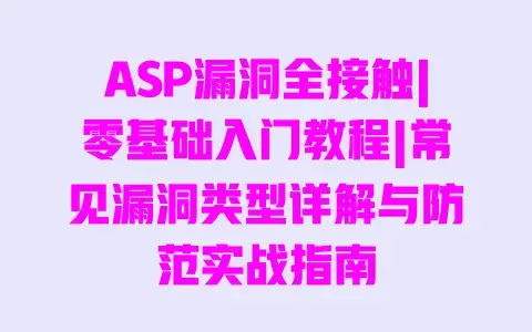 ASP漏洞全接触|零基础入门教程|常见漏洞类型详解与防范实战指南 ASP漏洞全接触|零基础入门教程|常见漏洞类型详解与防范实战指南