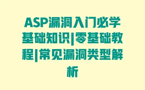 ASP漏洞入门必学基础知识|零基础教程|常见漏洞类型解析 ASP漏洞入门必学基础知识|零基础教程|常见漏洞类型解析