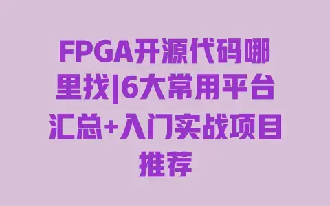 FPGA开源代码哪里找|6大常用平台汇总+入门实战项目推荐 FPGA开源代码哪里找|6大常用平台汇总+入门实战项目推荐
