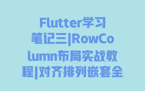 Flutter学习笔记三|RowColumn布局实战教程|对齐排列嵌套全解析+避坑指南 Flutter学习笔记三|RowColumn布局实战教程|对齐排列嵌套全解析+避坑指南