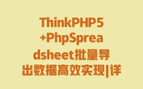 ThinkPHP5+PhpSpreadsheet批量导出数据高效实现|详细教程+实例代码+避坑指南 ThinkPHP5+PhpSpreadsheet批量导出数据高效实现|详细教程+实例代码+避坑指南