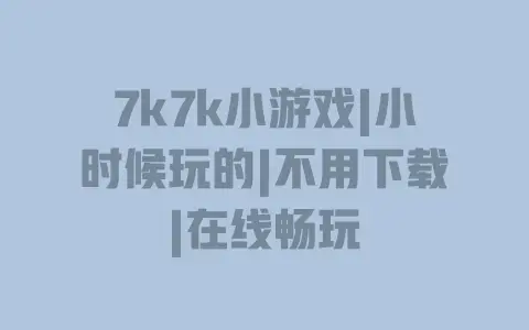 7k7k小游戏|小时候玩的|不用下载|在线畅玩 7k7k小游戏|小时候玩的|不用下载|在线畅玩
