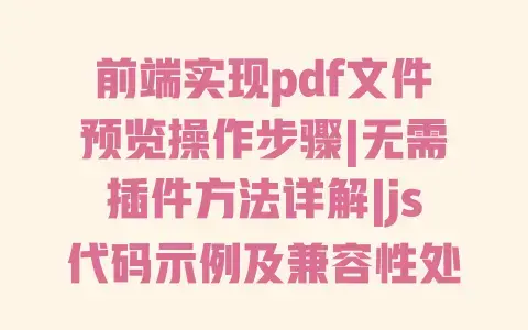 前端实现pdf文件预览操作步骤|无需插件方法详解|js代码示例及兼容性处理 前端实现pdf文件预览操作步骤|无需插件方法详解|js代码示例及兼容性处理
