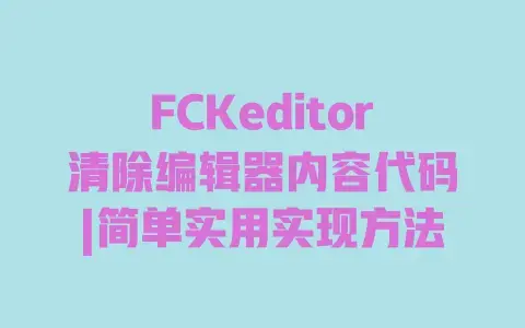 FCKeditor清除编辑器内容代码|简单实用实现方法 FCKeditor清除编辑器内容代码|简单实用实现方法