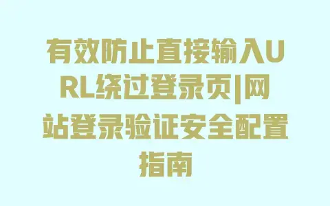 有效防止直接输入URL绕过登录页|网站登录验证安全配置指南 有效防止直接输入URL绕过登录页|网站登录验证安全配置指南