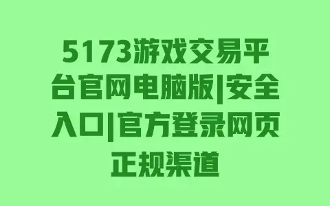 5173游戏交易平台官网电脑版|安全入口|官方登录网页正规渠道 5173游戏交易平台官网电脑版|安全入口|官方登录网页正规渠道