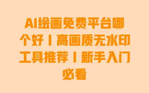 AI绘画免费平台哪个好|高画质无水印工具推荐|新手入门必看 AI绘画免费平台哪个好|高画质无水印工具推荐|新手入门必看