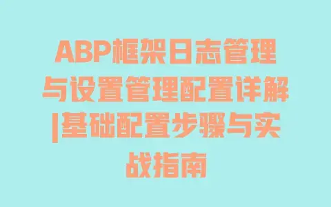ABP框架日志管理与设置管理配置详解|基础配置步骤与实战指南 ABP框架日志管理与设置管理配置详解|基础配置步骤与实战指南