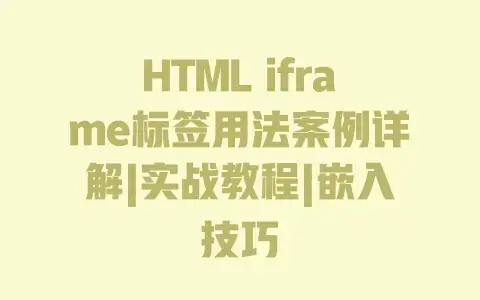 HTML iframe标签用法案例详解|实战教程|嵌入技巧 HTML iframe标签用法案例详解|实战教程|嵌入技巧
