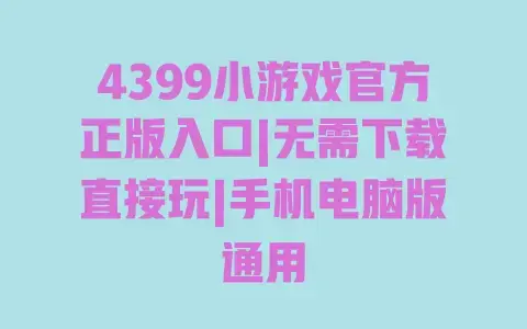 4399小游戏官方正版入口|无需下载直接玩|手机电脑版通用 4399小游戏官方正版入口|无需下载直接玩|手机电脑版通用