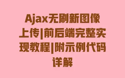 Ajax无刷新图像上传|前后端完整实现教程|附示例代码详解 Ajax无刷新图像上传|前后端完整实现教程|附示例代码详解
