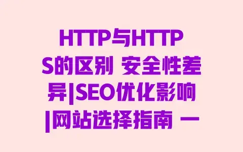 HTTP与HTTPS的区别 安全性差异|SEO优化影响|网站选择指南 一文读懂 HTTP与HTTPS的区别 安全性差异|SEO优化影响|网站选择指南 一文读懂