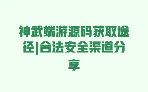 神武端游源码获取途径|合法安全渠道分享 神武端游源码获取途径|合法安全渠道分享