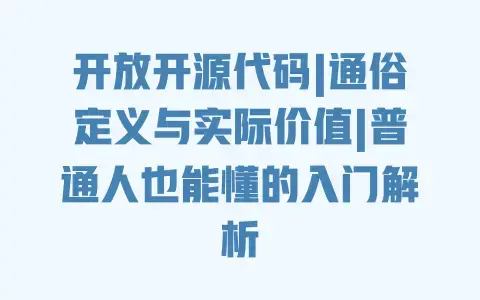 开放开源代码|通俗定义与实际价值|普通人也能懂的入门解析 开放开源代码|通俗定义与实际价值|普通人也能懂的入门解析