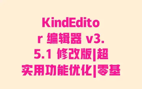 KindEditor 编辑器 v3.5.1 修改版|超实用功能优化|零基础安装教程|高效使用技巧 KindEditor 编辑器 v3.5.1 修改版|超实用功能优化|零基础安装教程|高效使用技巧