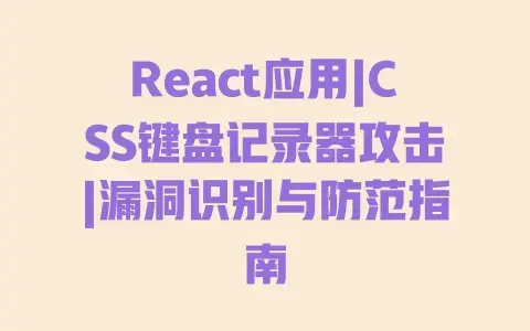 React应用|CSS键盘记录器攻击|漏洞识别与防范指南 React应用|CSS键盘记录器攻击|漏洞识别与防范指南