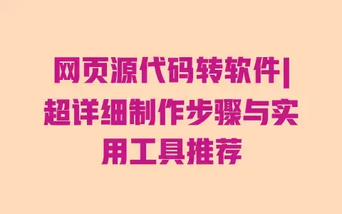 网页源代码转软件|超详细制作步骤与实用工具推荐 网页源代码转软件|超详细制作步骤与实用工具推荐