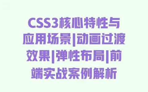 CSS3核心特性与应用场景|动画过渡效果|弹性布局|前端实战案例解析 CSS3核心特性与应用场景|动画过渡效果|弹性布局|前端实战案例解析
