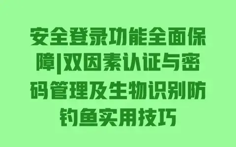 安全登录功能全面保障|双因素认证与密码管理及生物识别防钓鱼实用技巧 安全登录功能全面保障|双因素认证与密码管理及生物识别防钓鱼实用技巧