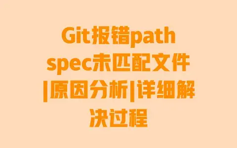 Git报错pathspec未匹配文件|原因分析|详细解决过程 Git报错pathspec未匹配文件|原因分析|详细解决过程