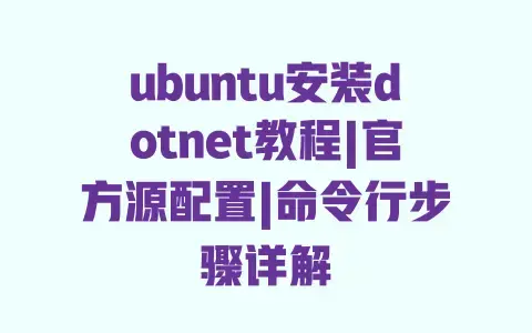 ubuntu安装dotnet教程|官方源配置|命令行步骤详解 ubuntu安装dotnet教程|官方源配置|命令行步骤详解