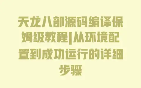 天龙八部源码编译保姆级教程|从环境配置到成功运行的详细步骤