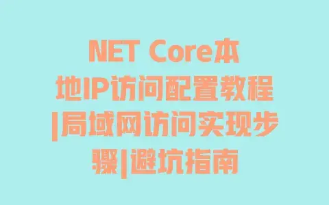 NET Core本地IP访问配置教程|局域网访问实现步骤|避坑指南 NET Core本地IP访问配置教程|局域网访问实现步骤|避坑指南