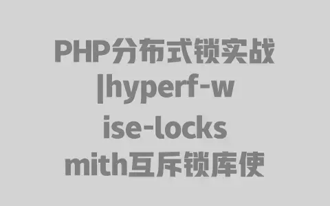 PHP分布式锁实战|hyperf-wise-locksmith互斥锁库使用详解 PHP分布式锁实战|hyperf-wise-locksmith互斥锁库使用详解