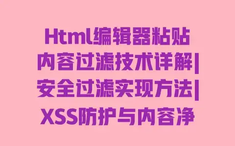Html编辑器粘贴内容过滤技术详解|安全过滤实现方法|XSS防护与内容净化指南