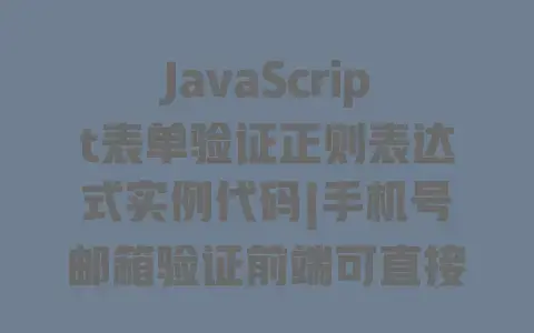 JavaScript表单验证正则表达式实例代码|手机号邮箱验证前端可直接套用完整代码示例 JavaScript表单验证正则表达式实例代码|手机号邮箱验证前端可直接套用完整代码示例