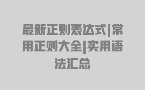 最新正则表达式|常用正则大全|实用语法汇总 最新正则表达式|常用正则大全|实用语法汇总