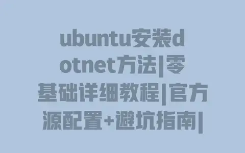 ubuntu安装dotnet方法|零基础详细教程|官方源配置+避坑指南|命令行快速上手 ubuntu安装dotnet方法|零基础详细教程|官方源配置+避坑指南|命令行快速上手