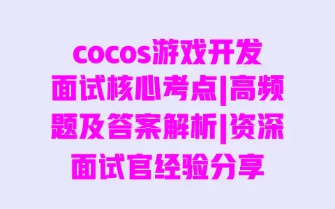 cocos游戏开发面试核心考点|高频题及答案解析|资深面试官经验分享 cocos游戏开发面试核心考点|高频题及答案解析|资深面试官经验分享
