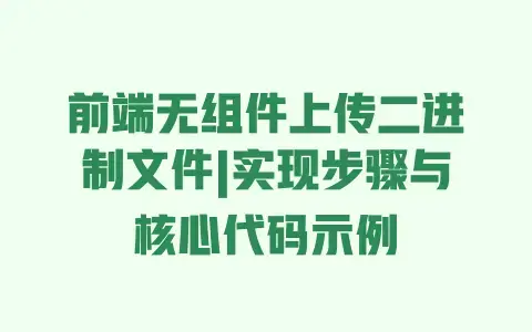 前端无组件上传二进制文件|实现步骤与核心代码示例 前端无组件上传二进制文件|实现步骤与核心代码示例