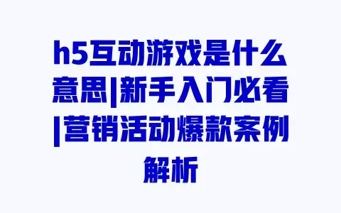 h5互动游戏是什么意思|新手入门必看|营销活动爆款案例解析 h5互动游戏是什么意思|新手入门必看|营销活动爆款案例解析