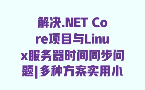 解决.NET Core项目与Linux服务器时间同步问题|多种方案实用小结 解决.NET Core项目与Linux服务器时间同步问题|多种方案实用小结