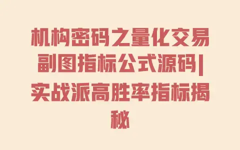 机构密码之量化交易副图指标公式源码|实战派高胜率指标揭秘 机构密码之量化交易副图指标公式源码|实战派高胜率指标揭秘