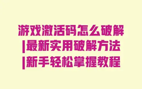 游戏激活码怎么破解|最新实用破解方法|新手轻松掌握教程 游戏激活码怎么破解|最新实用破解方法|新手轻松掌握教程
