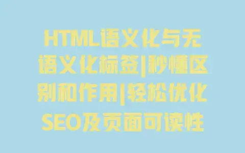 HTML语义化与无语义化标签|秒懂区别和作用|轻松优化SEO及页面可读性 HTML语义化与无语义化标签|秒懂区别和作用|轻松优化SEO及页面可读性