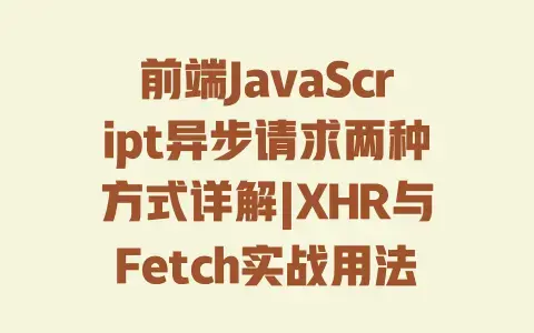 前端JavaScript异步请求两种方式详解|XHR与Fetch实战用法及区别 前端JavaScript异步请求两种方式详解|XHR与Fetch实战用法及区别